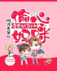 腹黑奶爸PK偷心妈咪 腹黑奶爸PK偷心妈咪