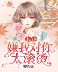 我也嫌我对你太滚烫 我也嫌我对你太滚烫