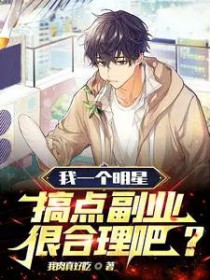 我一个明星,搞点副业很合理吧? 我一个明星,搞点副业很合理吧?