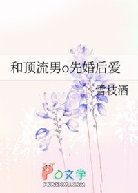 和顶流男o先婚后爱 和顶流男o先婚后爱