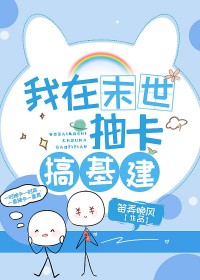 我在异世抽卡搞基建 我在异世抽卡搞基建