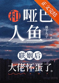 和哑巴人鱼联姻后大佬怀蛋了 和哑巴人鱼联姻后大佬怀蛋了