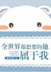 全世界都想要的他,属于我 全世界都想要的他,属于我