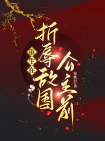 重生在折辱敌国公主前 重生在折辱敌国公主前