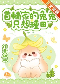 首辅家的兔兔只想种田 首辅家的兔兔只想种田