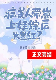 病美人带崽上娃综后爆红了 病美人带崽上娃综后爆红了