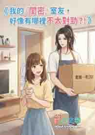 我的『闺密』室友,好像有哪里不太对劲?! 我的『闺密』室友,好像有哪里不太对劲?!