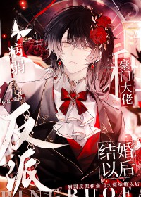 病弱反派和豪门大佬结婚以后 病弱反派和豪门大佬结婚以后