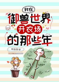 我在御兽世界开农场的那些年 我在御兽世界开农场的那些年