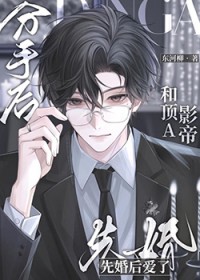 分手后和顶A影帝先婚后爱了 分手后和顶A影帝先婚后爱了