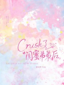 crush了闺蜜弟弟后 crush了闺蜜弟弟后