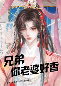 兄弟,你老婆好香 兄弟,你老婆好香