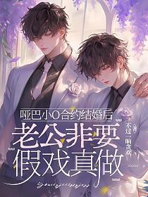 哑巴小O合约结婚后,老公非要假戏真做 哑巴小O合约结婚后,老公非要假戏真做