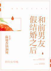 和前男友假结婚之后 和前男友假结婚之后