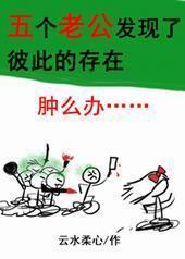 五个老公发现了彼此的存在怎么办? 五个老公发现了彼此的存在怎么办?