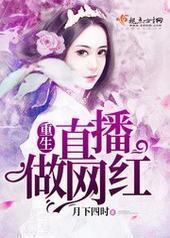 重生直播做网红 重生直播做网红