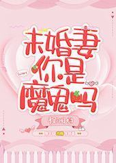 未婚妻你是魔鬼吗 未婚妻你是魔鬼吗