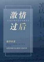 激情过后 完结+番外 激情过后 完结+番外