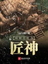回到古代当匠神 回到古代当匠神