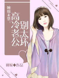 缠绵未禁:高冷老公,别太坏 缠绵未禁:高冷老公,别太坏