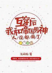 互穿后我和帝国男神人设都崩了 互穿后我和帝国男神人设都崩了