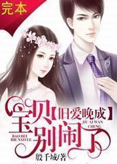 旧爱晚成,宝贝别闹了!