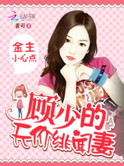 金主小心点:顾少的天价绯闻妻 金主小心点:顾少的天价绯闻妻