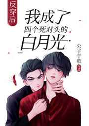 反穿后我成了四个死对头的白月光 反穿后我成了四个死对头的白月光