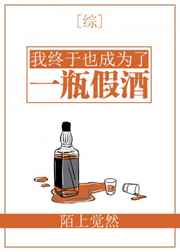 我终于也成为了一瓶假酒 我终于也成为了一瓶假酒