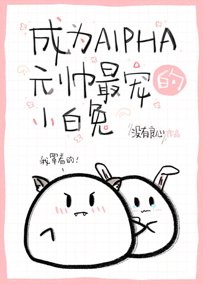 成为alpha元帅最宠的小白兔 成为alpha元帅最宠的小白兔