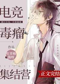 电竞毒瘤集结营 完结+番外 电竞毒瘤集结营 完结+番外