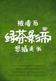 被渣后绿茶影帝想撬走我 被渣后绿茶影帝想撬走我
