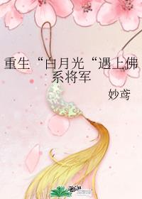 重生“白月光“遇上佛系将军 重生“白月光“遇上佛系将军