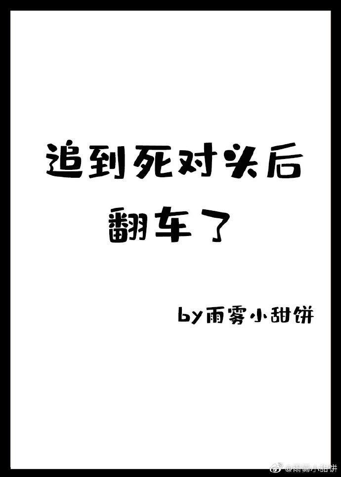 追到死对头后翻车了 追到死对头后翻车了
