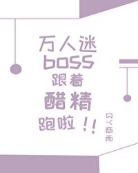 万人迷boss跟着醋精跑啦 万人迷boss跟着醋精跑啦