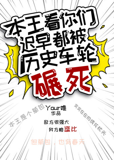 本王看你们迟早都被历史车轮辗死 本王看你们迟早都被历史车轮辗死