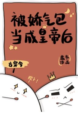 被古代来的娇气包当成皇帝后 被古代来的娇气包当成皇帝后