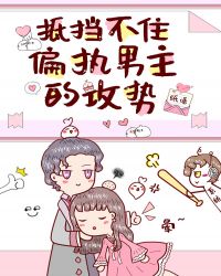 抵挡不住偏执男主的攻势 抵挡不住偏执男主的攻势