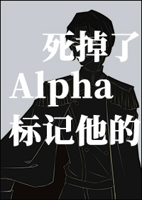 标记他的Alpha死掉了 标记他的Alpha死掉了