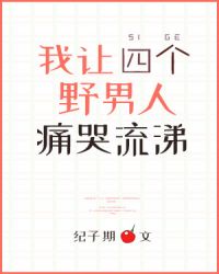 我让四个野男人痛哭流涕 我让四个野男人痛哭流涕