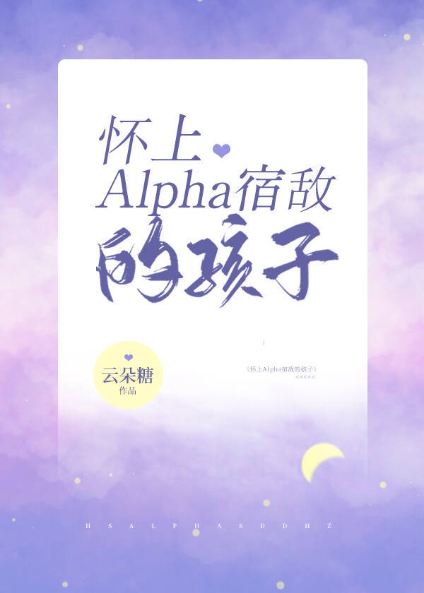怀上Alpha影后的孩子 怀上Alpha影后的孩子