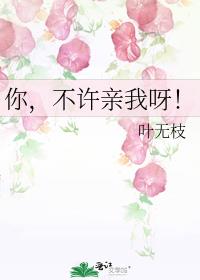 你,不许亲我呀 你,不许亲我呀