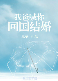 我爸喊你回国结婚 我爸喊你回国结婚