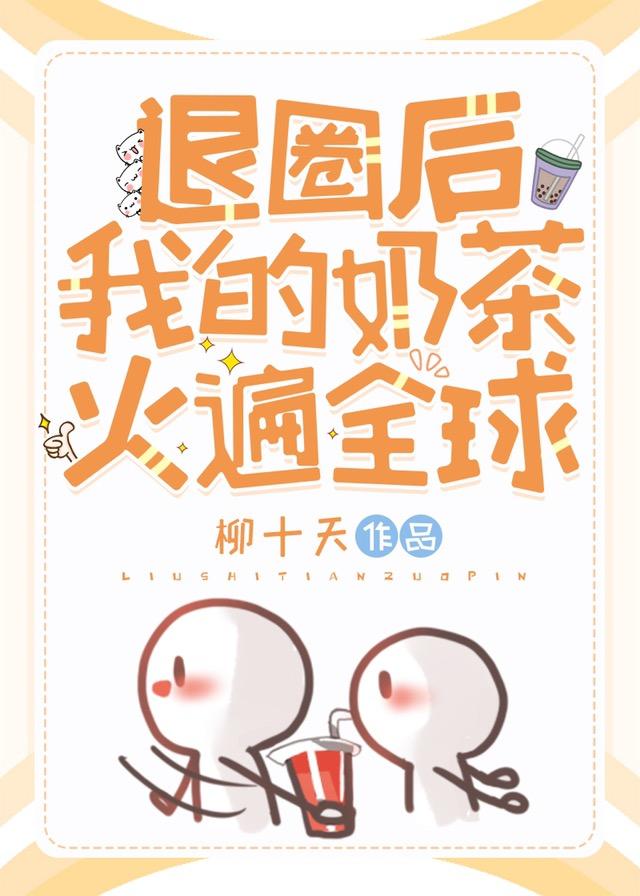 退圈后我的奶茶火遍全球 退圈后我的奶茶火遍全球