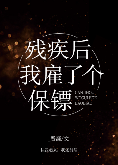 残疾后我雇了个保镖 残疾后我雇了个保镖