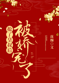 抢完皇叔后我被娇宠了 抢完皇叔后我被娇宠了