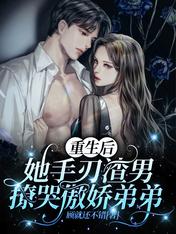 重生后她手刃渣男撩哭傲娇弟弟 重生后她手刃渣男撩哭傲娇弟弟
