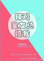 辣鸡室友总撩我 辣鸡室友总撩我