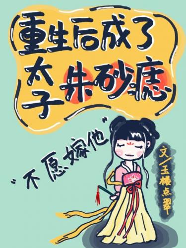 重生后成了太子朱砂痣 重生后成了太子朱砂痣