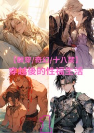 穿越後的性福生活(一次性看到爽,全章一次性放出) 穿越後的性福生活(一次性看到爽,全章一次性放出)